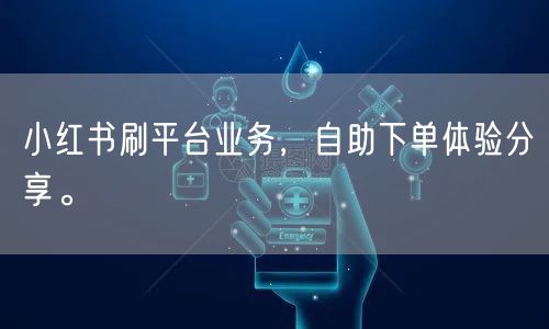 小红书刷平台业务，自助下单体验分享。