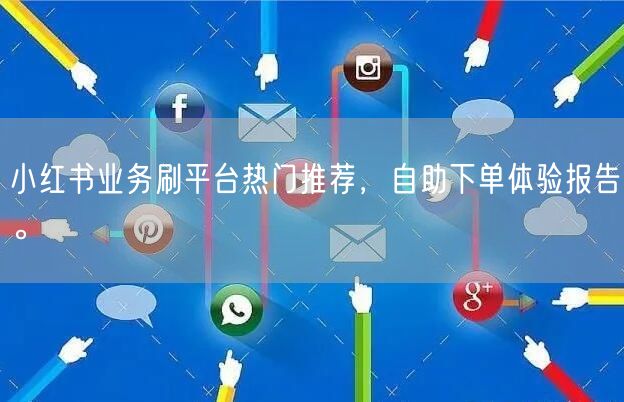小红书业务刷平台热门推荐，自助下单体验报告。
