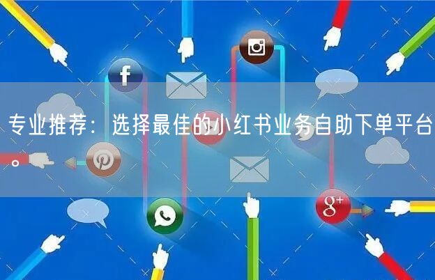 专业推荐：选择最佳的小红书业务自助下单平台。