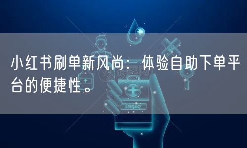 小红书刷单新风尚：体验自助下单平台的便捷性。
