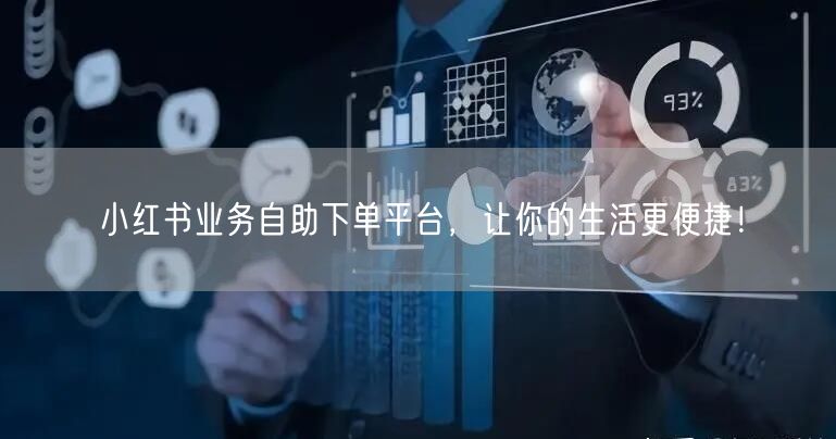 小红书业务自助下单平台，让你的生活更便捷！