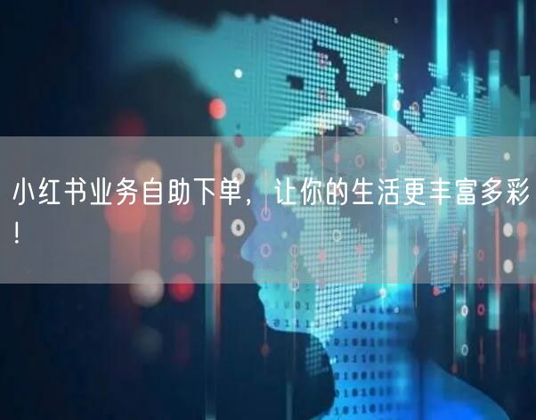 小红书业务自助下单，让你的生活更丰富多彩！