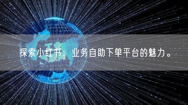 探索小红书:业务自助下单平台的魅力。