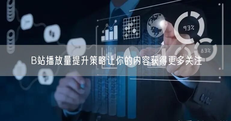 B站播放量提升策略让你的内容获得更多关注