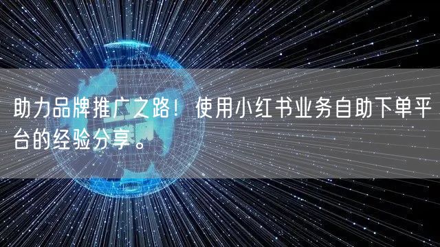 助力品牌推广之路!使用小红书业务自助下单平台的经验分享。