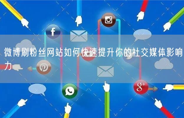 微博刷粉丝网站如何快速提升你的社交媒体影响力