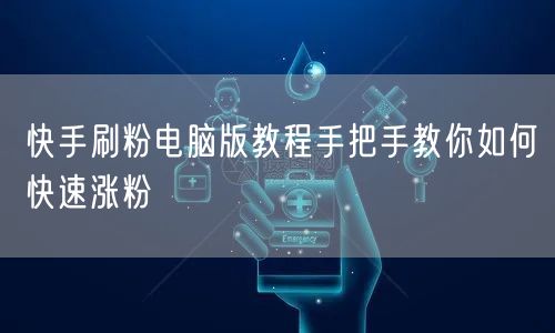 快手刷粉电脑版教程手把手教你如何快速涨粉