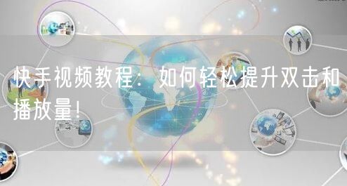 快手视频教程：如何轻松提升双击和播放量！