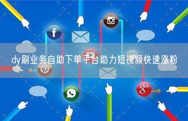 dy刷业务自助下单平台助力短视频快速涨粉