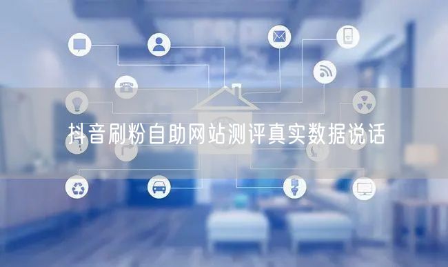 抖音刷粉自助网站测评真实数据说话