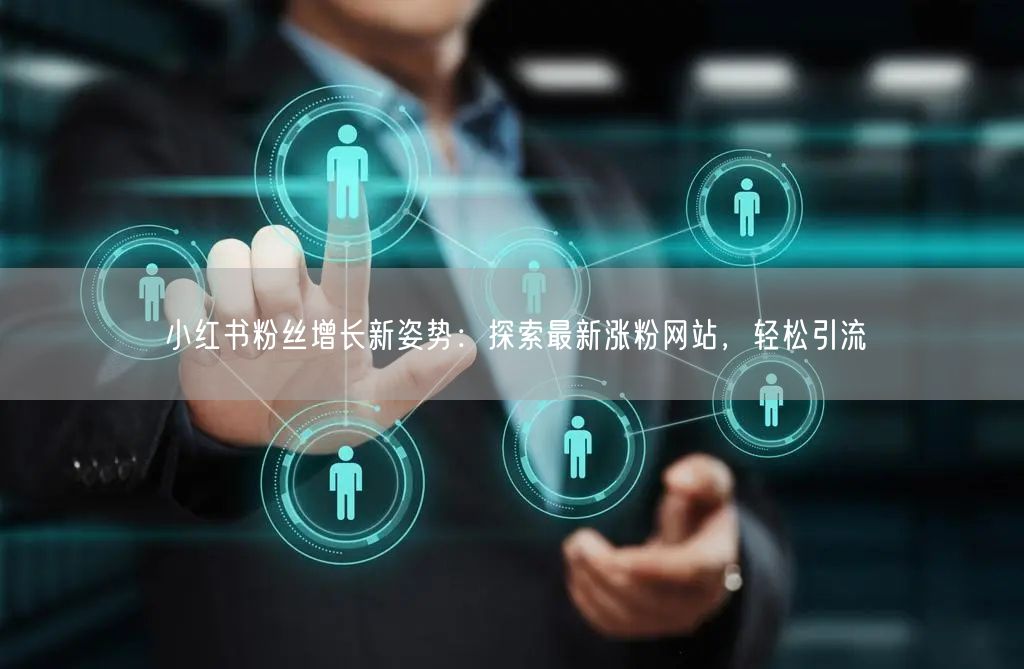 小红书粉丝增长新姿势：探索最新涨粉网站，轻松引流