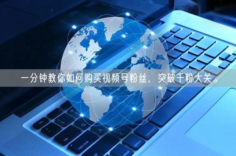 一分钟教你如何购买视频号粉丝，突破千粉大关。