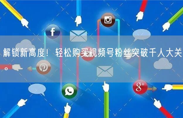 解锁新高度！轻松购买视频号粉丝突破千人大关。