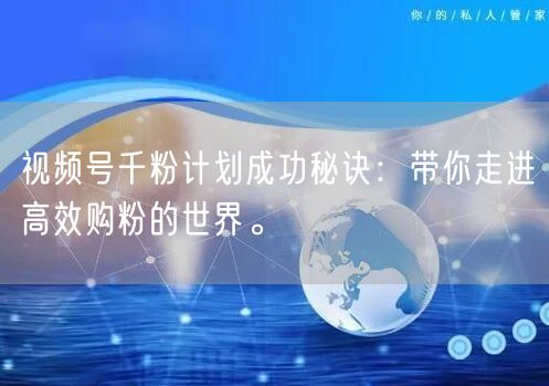 视频号千粉计划成功秘诀：带你走进高效购粉的世界。