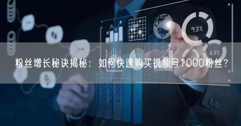 粉丝增长秘诀揭秘：如何快速购买视频号1000粉丝？