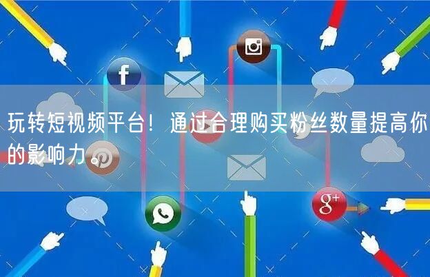 玩转短视频平台！通过合理购买粉丝数量提高你的影响力。