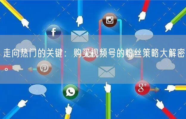走向热门的关键：购买视频号的粉丝策略大解密。