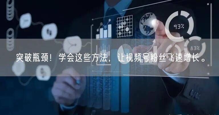 突破瓶颈！学会这些方法，让视频号粉丝飞速增长。