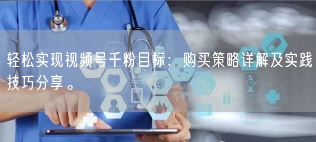 轻松实现视频号千粉目标：购买策略详解及实践技巧分享。