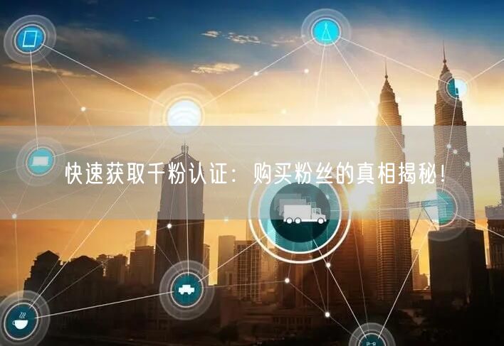快速获取千粉认证:购买粉丝的真相揭秘!