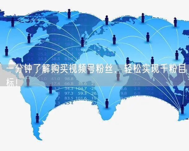 一分钟了解购买视频号粉丝,轻松实现千粉目标!