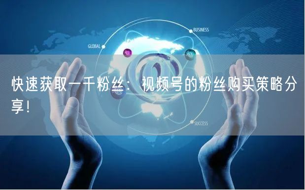 快速获取一千粉丝:视频号的粉丝购买策略分享!