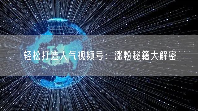 轻松打造人气视频号：涨粉秘籍大解密
