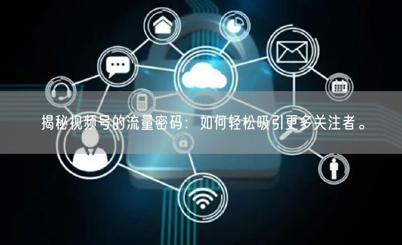 揭秘视频号的流量密码：如何轻松吸引更多关注者。
