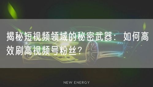 揭秘短视频领域的秘密武器:如何高效刷高视频号粉丝?