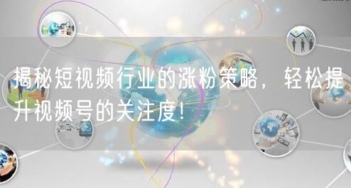 揭秘短视频行业的涨粉策略,轻松提升视频号的关注度!