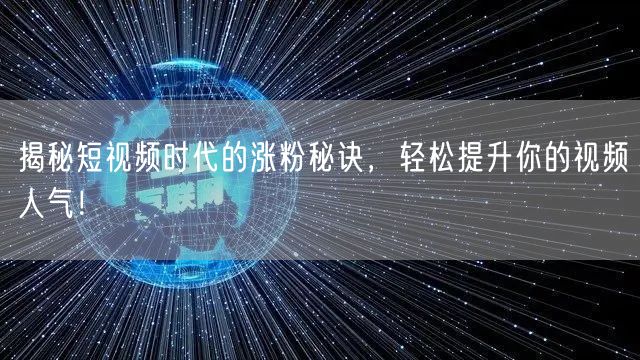 揭秘短视频时代的涨粉秘诀,轻松提升你的视频人气!