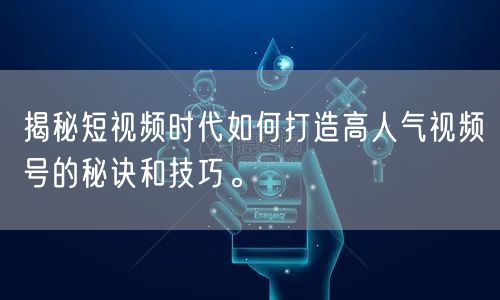 揭秘短视频时代如何打造高人气视频号的秘诀和技巧。