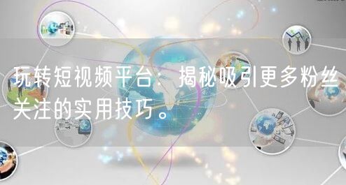 玩转短视频平台:揭秘吸引更多粉丝关注的实用技巧。