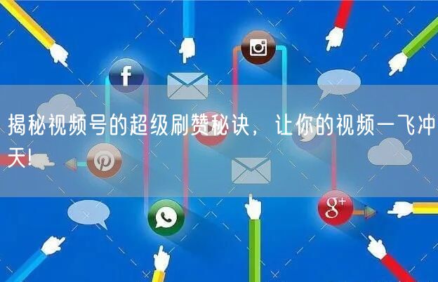 揭秘视频号的超级刷赞秘诀，让你的视频一飞冲天!