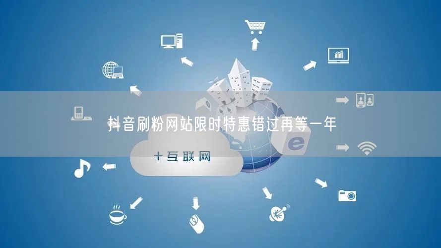 抖音刷粉网站限时特惠错过再等一年