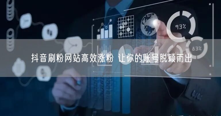抖音刷粉网站高效涨粉 让你的账号脱颖而出