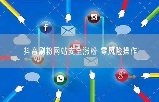 抖音刷粉网站安全涨粉 零风险操作