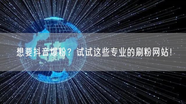 想要抖音爆粉？试试这些专业的刷粉网站！