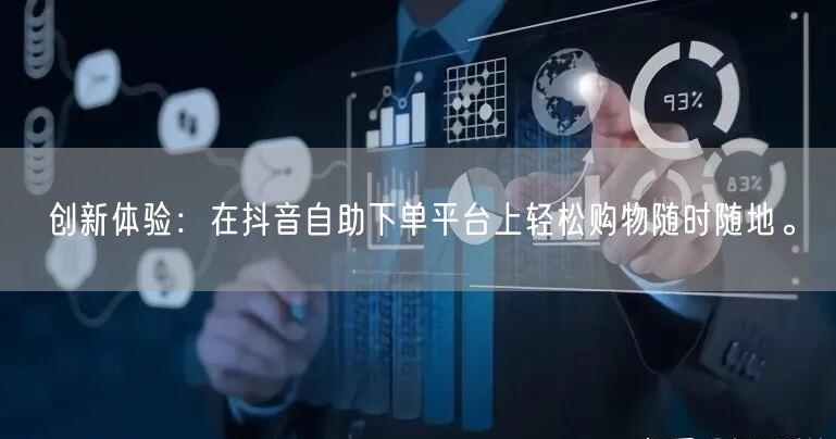 创新体验：在抖音自助下单平台上轻松购物随时随地。