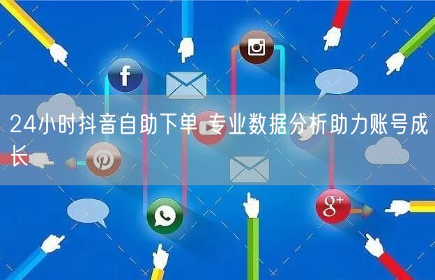 24小时抖音自助下单 专业数据分析助力账号成长