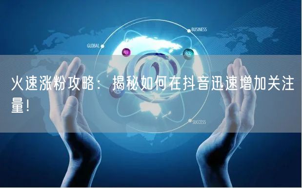 火速涨粉攻略：揭秘如何在抖音迅速增加关注量！