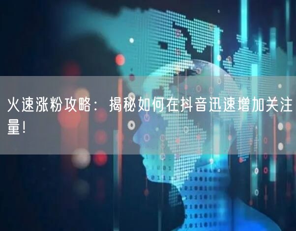 火速涨粉攻略：揭秘如何在抖音迅速增加关注量！