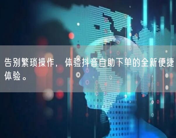 告别繁琐操作,体验抖音自助下单的全新便捷体验。