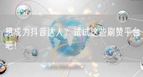 想成为抖音达人？试试这些刷赞平台吧！
