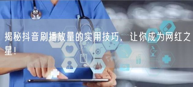 揭秘抖音刷播放量的实用技巧，让你成为网红之星！