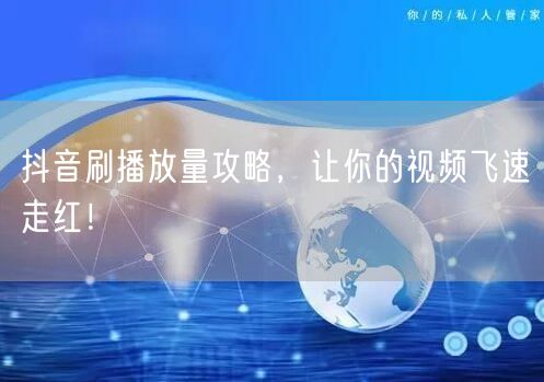 抖音刷播放量攻略，让你的视频飞速走红！