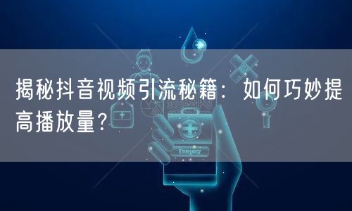 揭秘抖音视频引流秘籍：如何巧妙提高播放量？