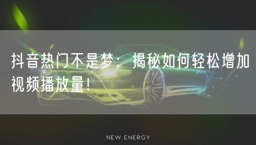 抖音热门不是梦：揭秘如何轻松增加视频播放量！