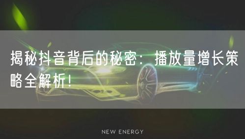 揭秘抖音背后的秘密：播放量增长策略全解析！