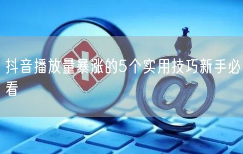 抖音播放量暴涨的5个实用技巧新手必看